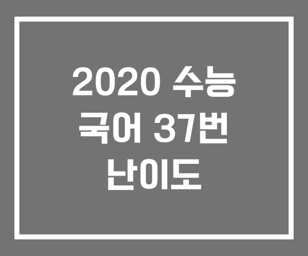 2020 수능 국어 37번 난이도