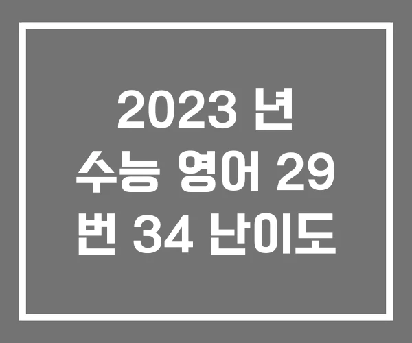2023 년 수능 영어 29 번 34 난이도 2023 년 수능 영어 29 번 34 난이도