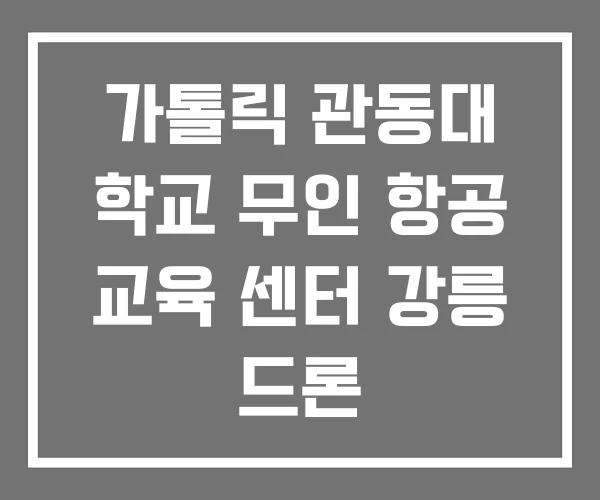 가톨릭 관동대 학교 무인 항공 교육 센터 강릉 드론 무인항공교육원 가톨릭 관동대 학교 무인 항공 교육 센터 강릉 드론 무인항공교육원