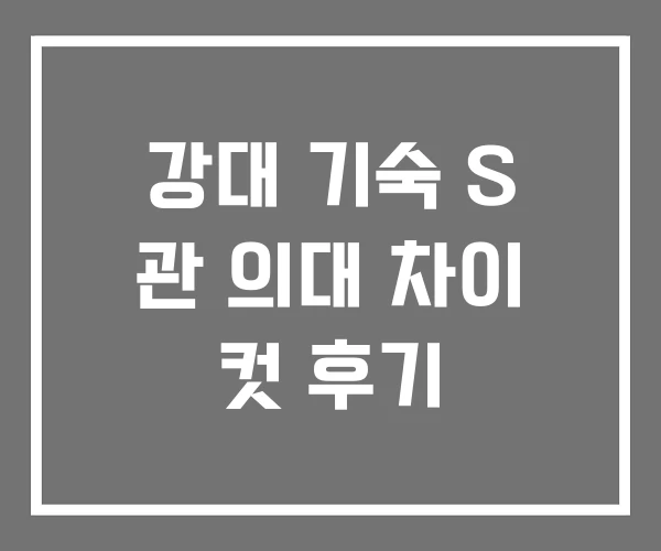 강대 기숙 S 관 의대 차이 컷 후기