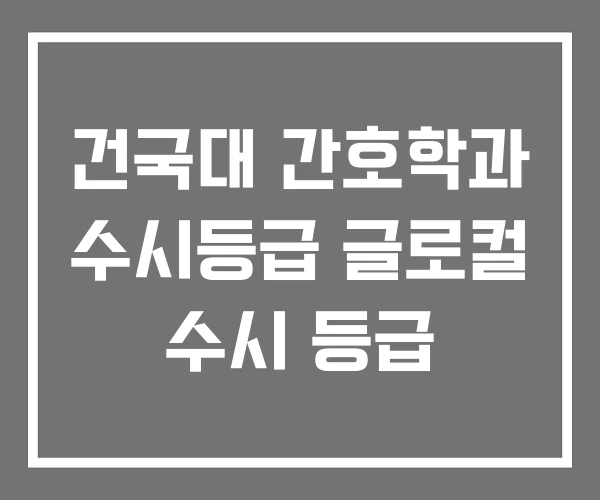 건국대 간호학과 수시등급 글로컬 수시 등급