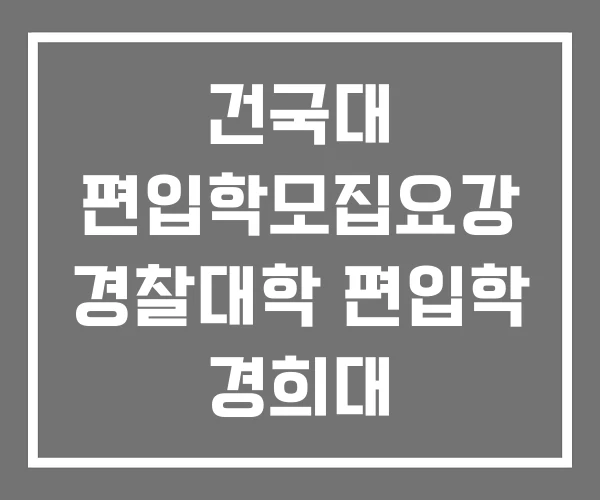 건국대 편입학모집요강 경찰대학 편입학 경희대 건국대 편입학모집요강 경찰대학 편입학 경희대