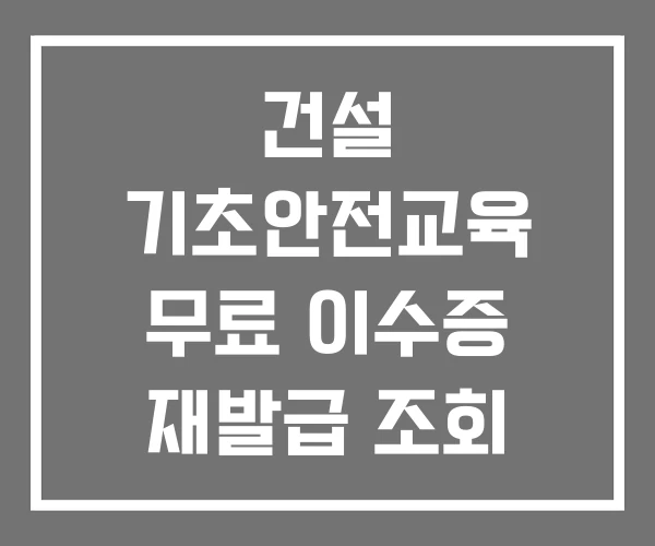 건설 기초안전교육 무료 이수증 재발급 조회