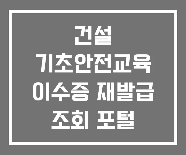 건설 기초안전교육 이수증 재발급 조회 포털