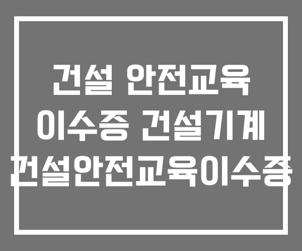 건설 안전교육 이수증 건설기계 건설안전교육이수증 건설 안전교육 이수증 건설기계 건설안전교육이수증