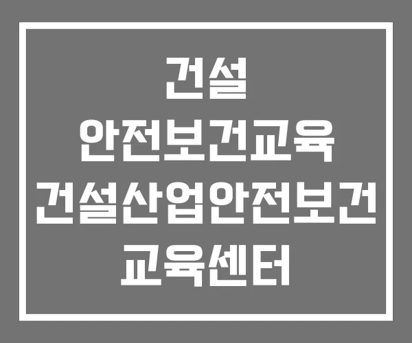 건설 안전보건교육 건설산업안전보건 교육센터 건설안전보건교육 이수증