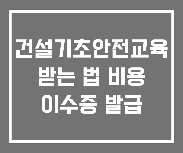 건설기초안전교육 받는 법 비용 이수증 발급