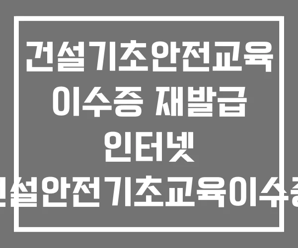건설기초안전교육 이수증 재발급 인터넷 건설안전기초교육이수증 건설기초안전교육 이수증 재발급 인터넷 건설안전기초교육이수증