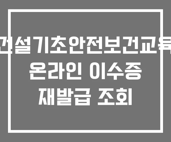 건설기초안전보건교육 온라인 이수증 재발급 조회 건설기초안전보건교육 온라인 이수증 재발급 조회