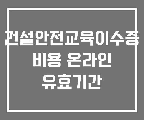 건설안전교육이수증 비용 온라인 유효기간