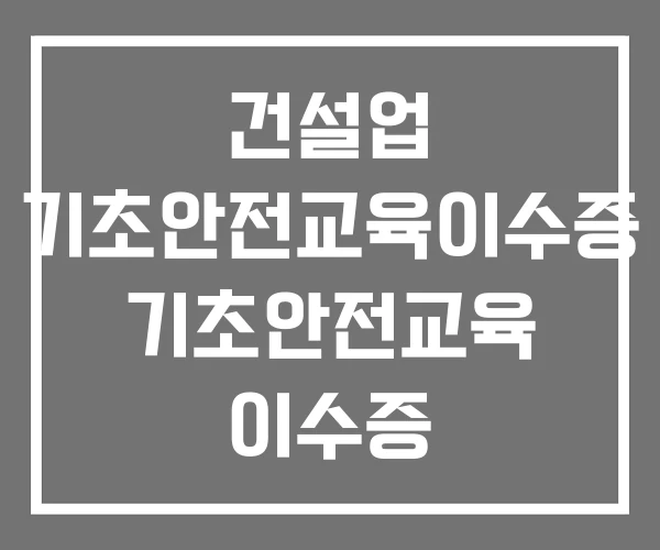 건설업 기초안전교육이수증 기초안전교육 이수증 건설업 기초안전교육이수증 기초안전교육 이수증