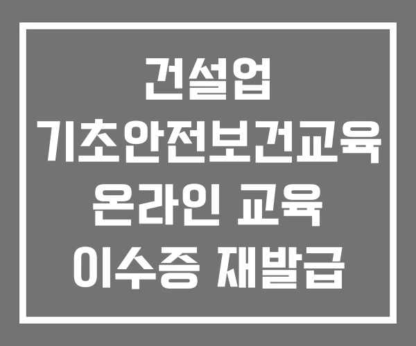 건설업 기초안전보건교육 온라인 교육 이수증 재발급 조회
