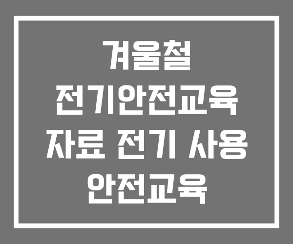 겨울철 전기안전교육 자료 전기 사용 안전교육 안전관리 교육자료