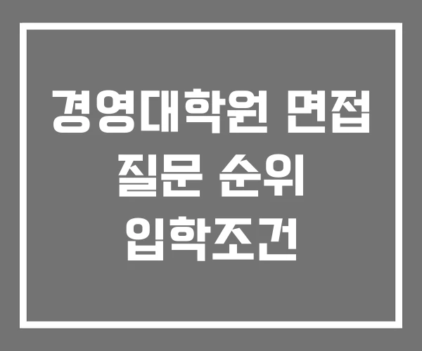 경영대학원 면접 질문 순위 입학조건 경영대학원 면접 질문 순위 입학조건