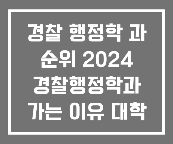 경찰 행정학 과 순위 2024 경찰행정학과 가는 이유 대학 경찰 행정학 과 순위 2024 경찰행정학과 가는 이유 대학