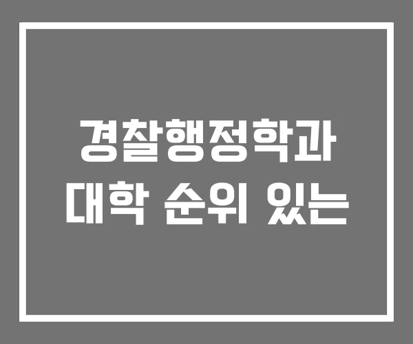 경찰행정학과 대학 순위 있는 경찰행정학과 대학 순위 있는