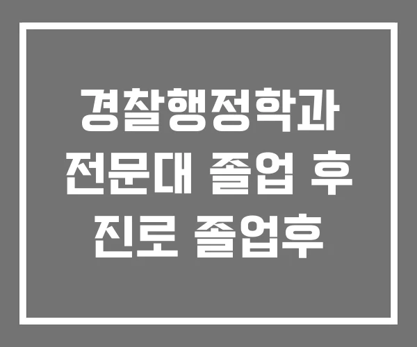 경찰행정학과 전문대 졸업 후 진로 졸업후