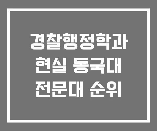 경찰행정학과 현실 동국대 전문대 순위 경찰행정학과 현실 동국대 전문대 순위