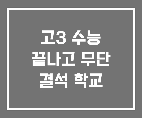 고3 수능 끝나고 무단 결석 학교 고3 수능 끝나고 무단 결석 학교