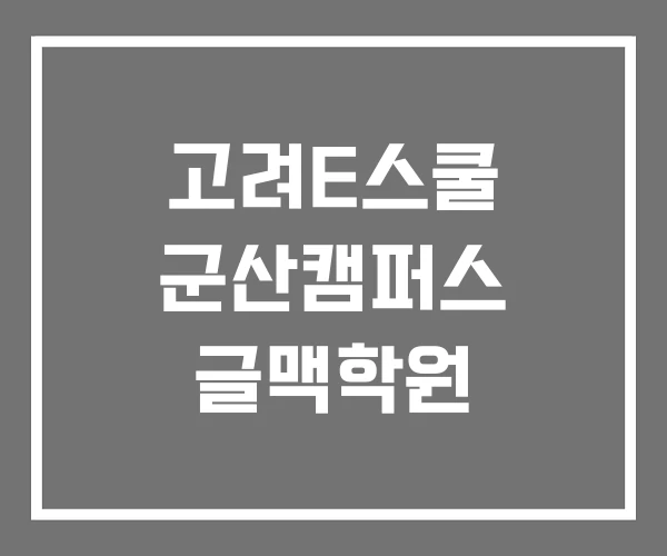 고려E스쿨 군산캠퍼스 글맥학원 고려E스쿨 군산캠퍼스 글맥학원