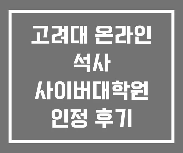 고려대 온라인 석사 사이버대학원 인정 후기