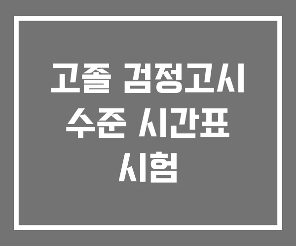 고졸 검정고시 수준 시간표 시험 고졸 검정고시 수준 시간표 시험