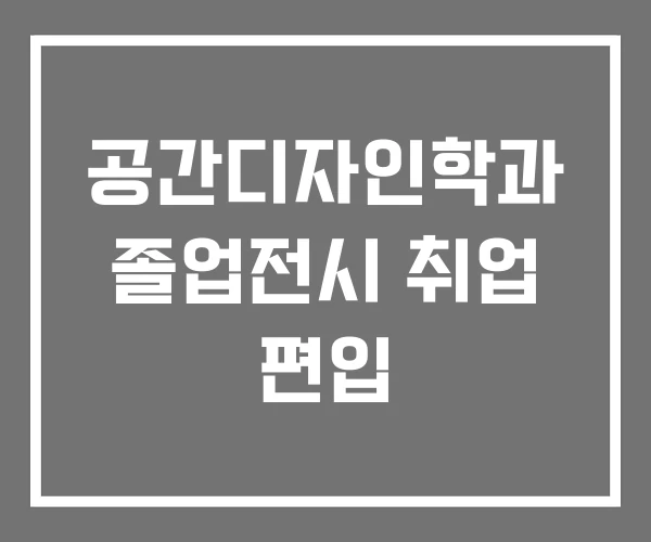 공간디자인학과 졸업전시 취업 편입