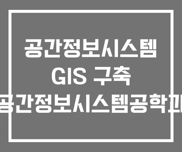 공간정보시스템 GIS 구축 공간정보시스템공학과