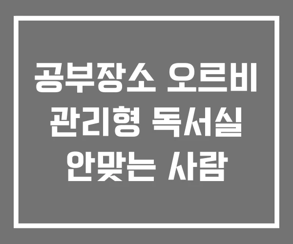 공부장소 오르비 관리형 독서실 안맞는 사람 공부장소 오르비 관리형 독서실 안맞는 사람