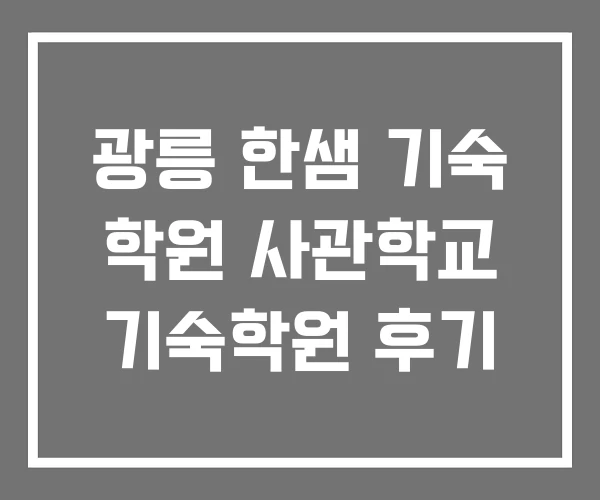 광릉 한샘 기숙 학원 사관학교 기숙학원 후기 광릉 한샘 기숙 학원 사관학교 기숙학원 후기