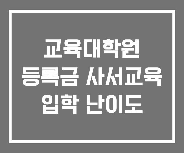 교육대학원 등록금 사서교육 입학 난이도