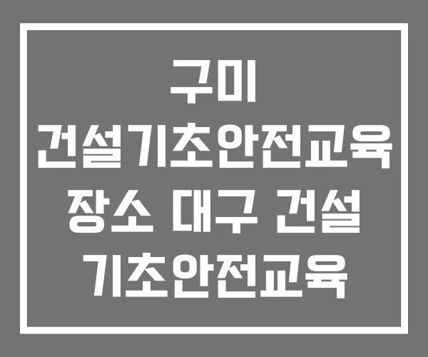 구미 건설기초안전교육 장소 대구 건설 기초안전교육 수원