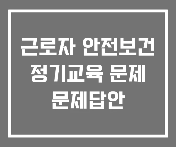 근로자 안전보건 정기교육 문제 문제답안