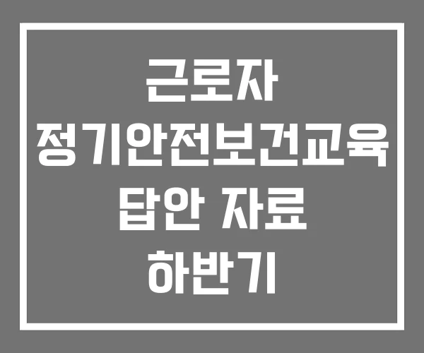 근로자 정기안전보건교육 답안 자료 하반기