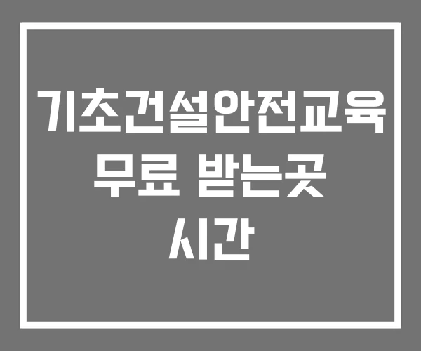 기초건설안전교육 무료 받는곳 시간