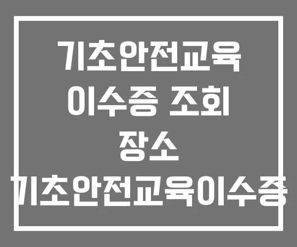 기초안전교육 이수증 조회 장소 기초안전교육이수증