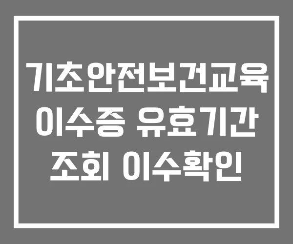 기초안전보건교육 이수증 유효기간 조회 이수확인