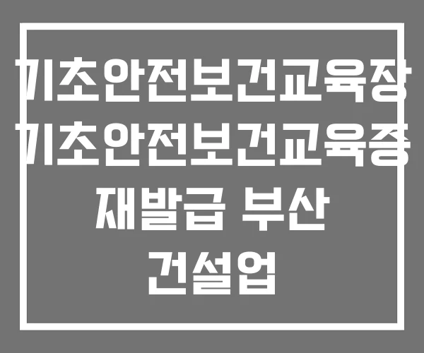 기초안전보건교육장 기초안전보건교육증 재발급 부산 건설업 기초안전보건교육 기초안전보건교육장 기초안전보건교육증 재발급 부산 건설업 기초안전보건교육