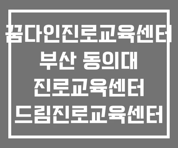 꿈다인진로교육센터 부산 동의대 진로교육센터 드림진로교육센터 대전점