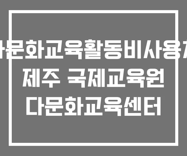 다문화교육활동비사용처 제주 국제교육원 다문화교육센터