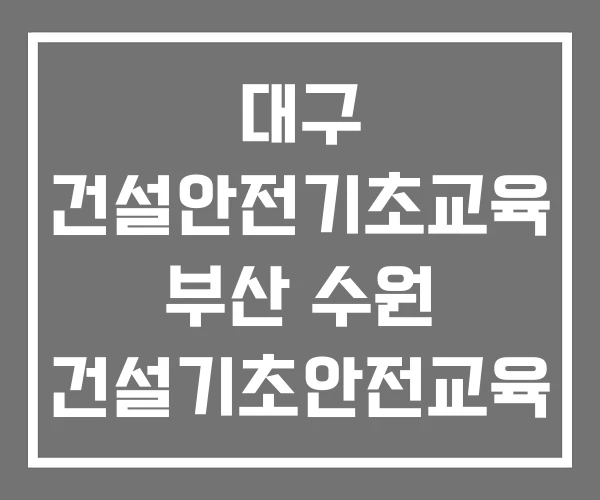 대구 건설안전기초교육 부산 수원 건설기초안전교육 장소