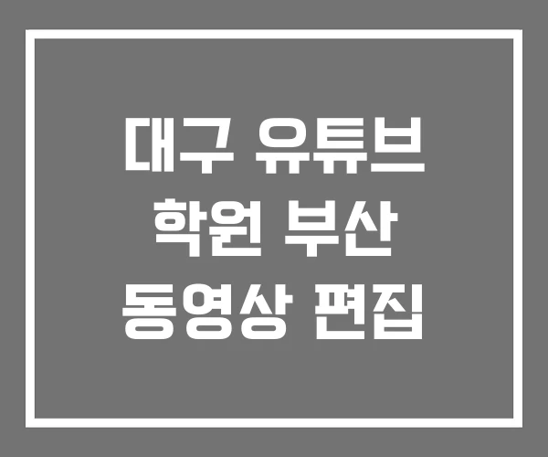 대구 유튜브 학원 부산 동영상 편집
