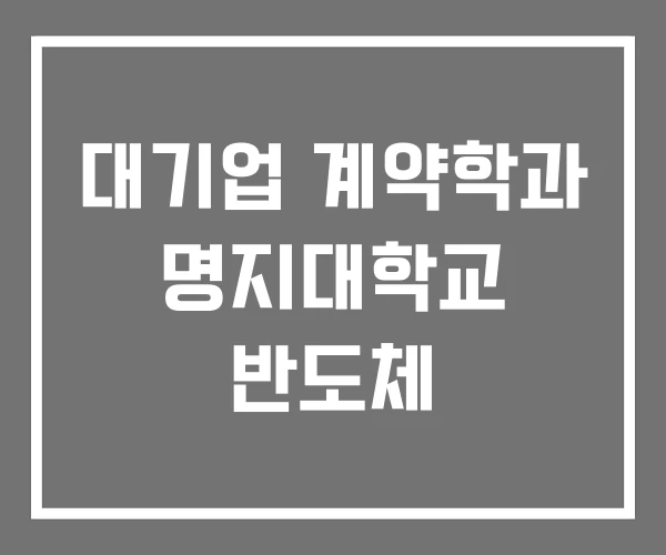 대기업 계약학과 명지대학교 반도체 대기업 계약학과 명지대학교 반도체