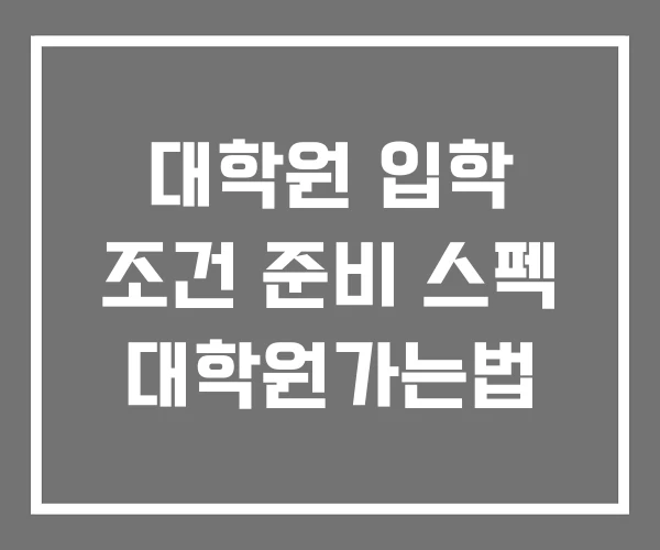 대학원 입학 조건 준비 스펙 대학원가는법 대학원 입학 조건 준비 스펙 대학원가는법