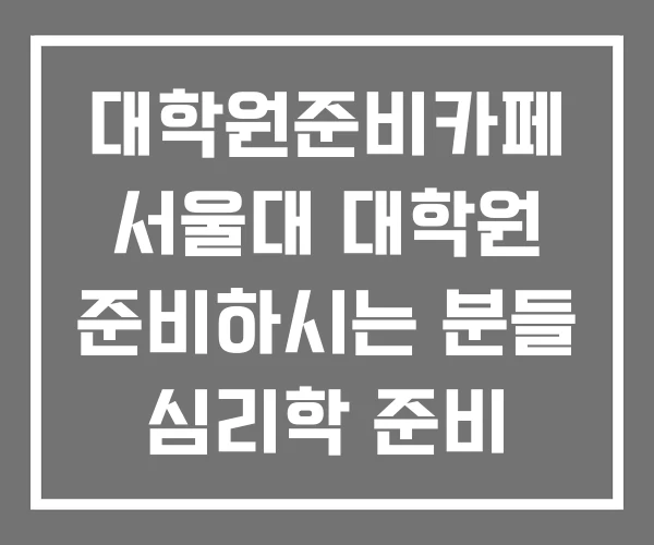 대학원준비카페 서울대 대학원 준비하시는 분들 심리학 준비 대학원준비카페 서울대 대학원 준비하시는 분들 심리학 준비