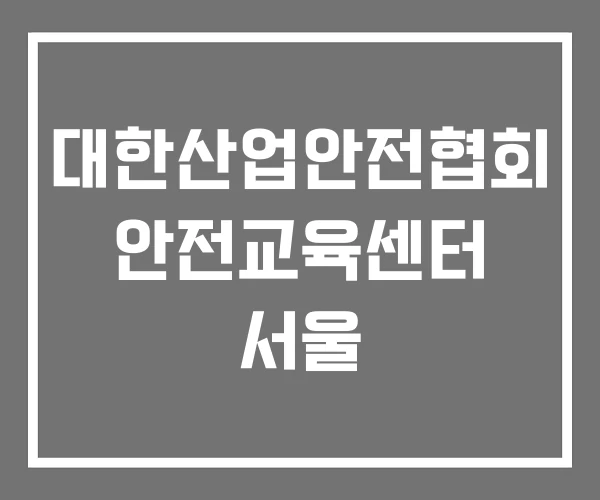 대한산업안전협회 안전교육센터 서울 대한산업안전협회 안전교육센터 서울