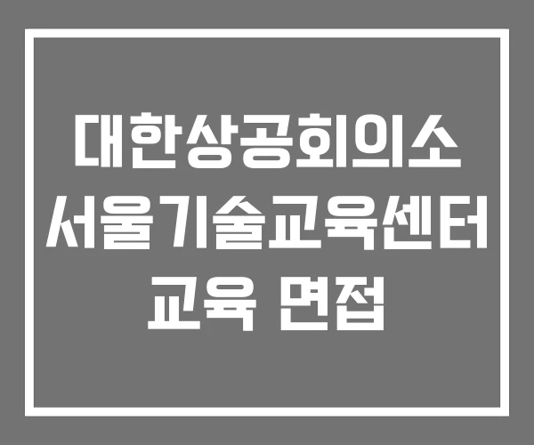 대한상공회의소 서울기술교육센터 교육 면접