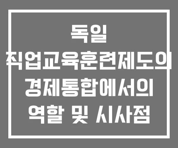 독일 직업교육훈련제도의 경제통합에서의 역할 및 시사점 독일의 직업교육훈련제도 새일센터 직업교육훈련