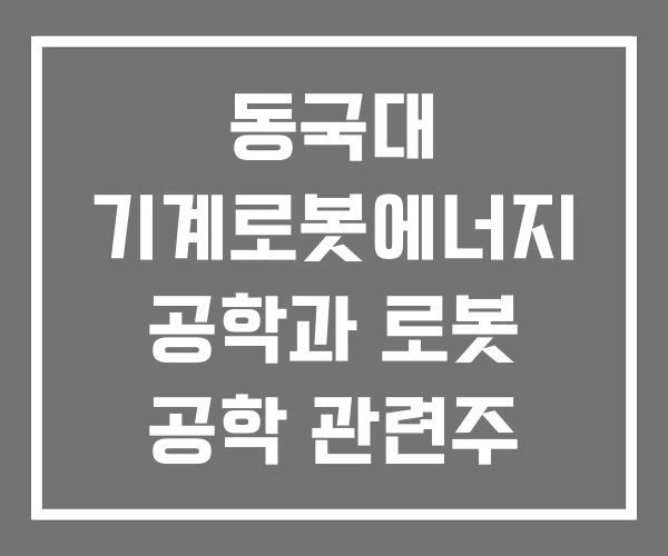 동국대 기계로봇에너지 공학과 로봇 공학 관련주 동국대 기계로봇에너지 공학과 로봇 공학 관련주