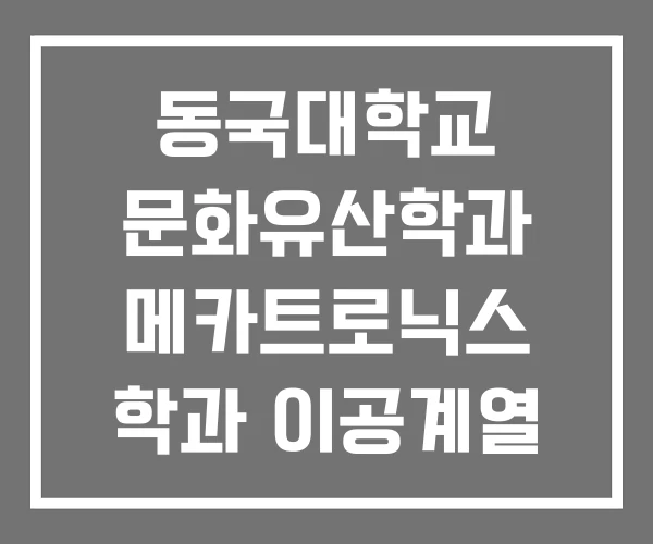 동국대학교 문화유산학과 메카트로닉스 학과 이공계열